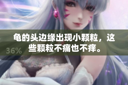 龟的头边缘出现小颗粒，这些颗粒不痛也不痒。