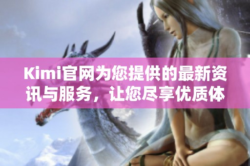 Kimi官网为您提供的最新资讯与服务，让您尽享优质体验