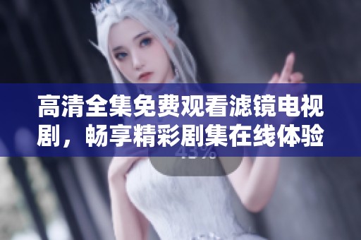 高清全集免费观看滤镜电视剧，畅享精彩剧集在线体验。