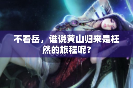 不看岳，谁说黄山归来是枉然的旅程呢？