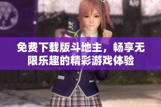 免费下载版***，畅享无限乐趣的精彩游戏体验
