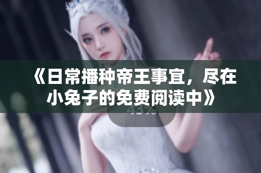 《日常播种帝王事宜，尽在小兔子的免费阅读中》