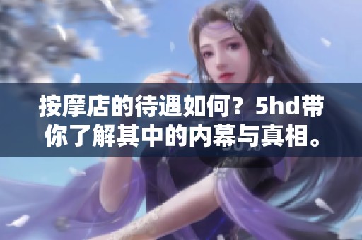 按摩店的待遇如何？5hd带你了解其中的内幕与真相。