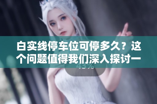 白实线停车位可停多久？这个问题值得我们深入探讨一下。