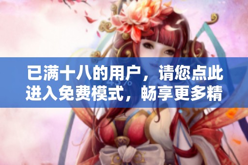 已满十八的用户，请您点此进入免费模式，畅享更多精彩内容的体验。