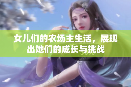 女儿们的农场主生活，展现出她们的成长与挑战