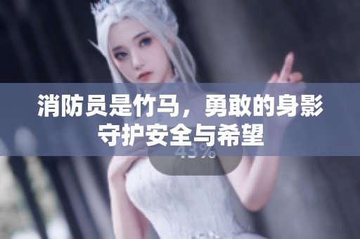 消防员是竹马，勇敢的身影守护安全与希望