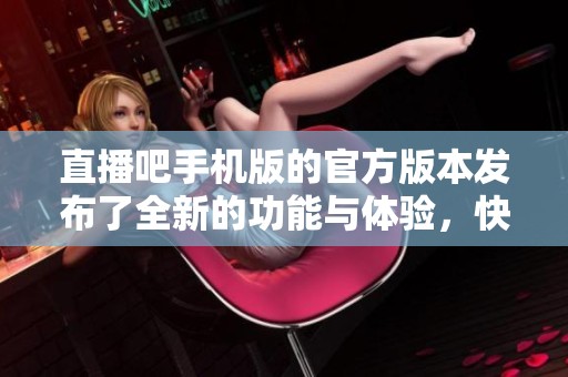 直播吧手机版的官方版本发布了全新的功能与体验，快来了解吧！