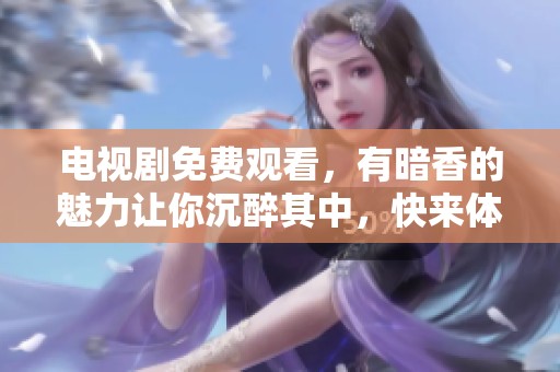 电视剧免费观看，有暗香的魅力让你沉醉其中，快来体验吧