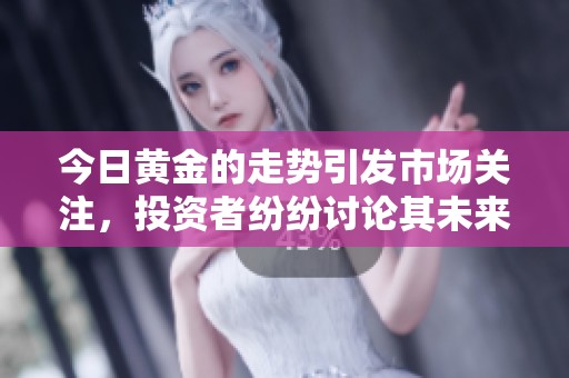 今日黄金的走势引发市场关注，投资者纷纷讨论其未来走向