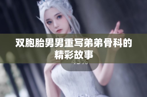 双胞胎男男重写弟弟骨科的精彩故事