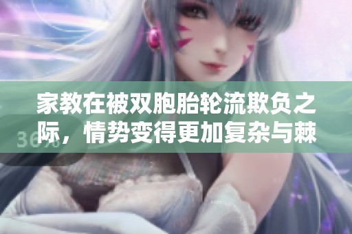 家教在被双胞胎轮流欺负之际，情势变得更加复杂与棘手