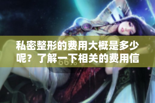 私密整形的费用大概是多少呢？了解一下相关的费用信息吧