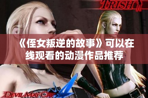 《侄女叛逆的故事》可以在线观看的动漫作品推荐