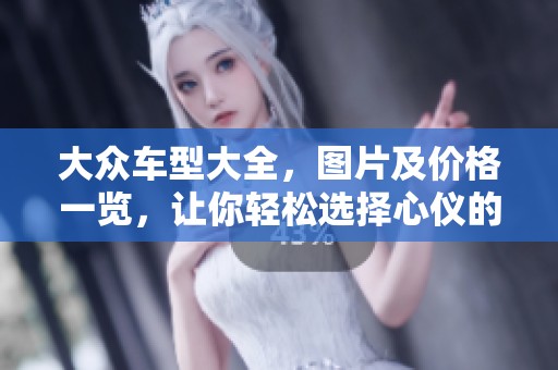 大众车型大全，图片及价格一览，让你轻松选择心仪的爱车
