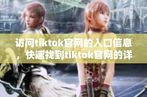访问tiktok官网的入口信息，快速找到tiktok官网的详细链接与指引。