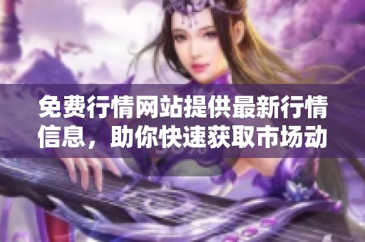 免费行情网站提供最新行情信息，助你快速获取市场动态