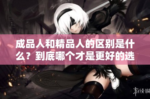 成品人和精品人的区别是什么？到底哪个才是更好的选择呢