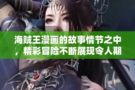 海贼王漫画的故事情节之中，精彩冒险不断展现令人期待的剧情发展