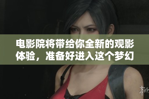 电影院将带给你全新的观影体验，准备好进入这个梦幻的世界了吗
