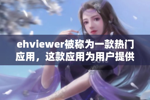 ehviewer被称为一款热门应用，这款应用为用户提供了许多便利功能