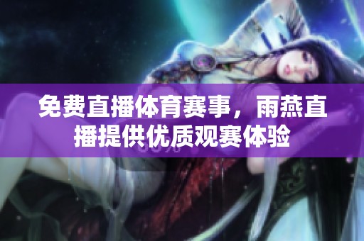 免费直播**赛事，雨燕直播提供优质观赛体验