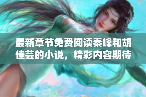 最新章节免费阅读秦峰和胡佳芸的小说，精彩内容期待你的发现！