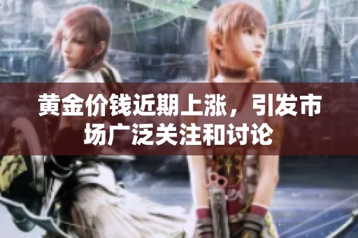 黄金价钱近期上涨，引发市场广泛关注和讨论