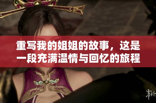 重写我的姐姐的故事，这是一段充满温情与回忆的旅程