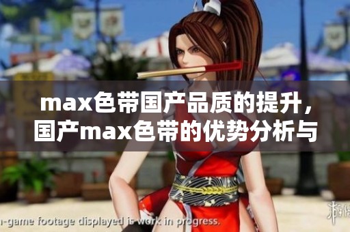 max色带国产品质的提升，国产max色带的优势分析与应用探讨