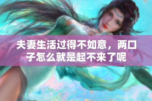 夫妻生活过得不如意，两口子怎么就是起不来了呢