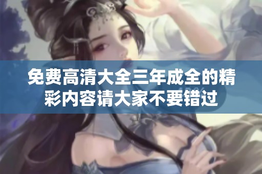 免费高清大全三年成全的精彩内容请大家不要错过