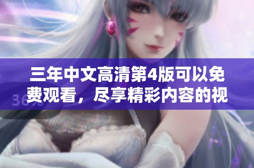 三年中文高清第4版可以免费观看，尽享精彩内容的视听体验