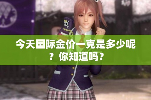 今天国际金价一克是多少呢？你知道吗？