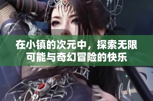在小镇的次元中，探索无限可能与奇幻冒险的快乐