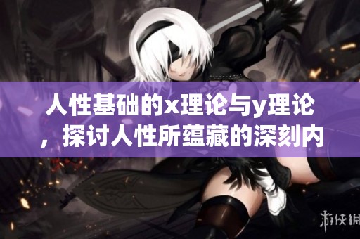 人性基础的x理论与y理论，探讨人性所蕴藏的深刻内涵