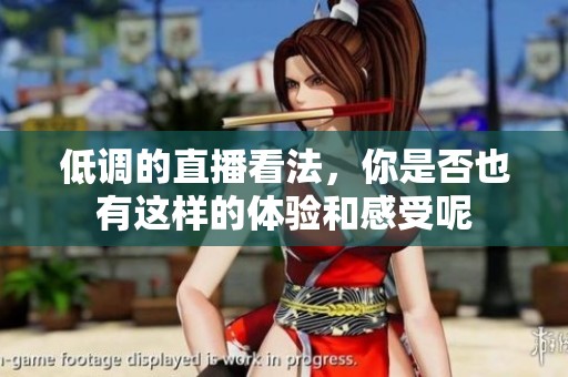 低调的直播看法，你是否也有这样的体验和感受呢