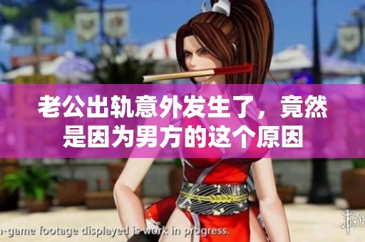 老公出轨意外发生了，竟然是因为男方的这个原因