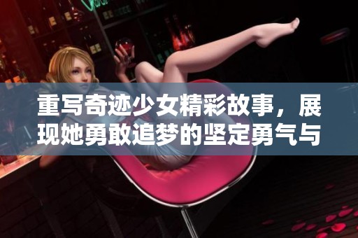 重写奇迹少女精彩故事，展现她勇敢追梦的坚定勇气与成长历程