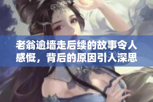 老翁逾墙走后续的故事令人感慨，背后的原因引人深思。