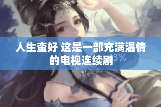 人生蛮好 这是一部充满温情的电视连续剧