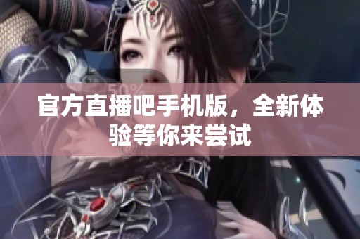 官方直播吧手机版，全新体验等你来尝试