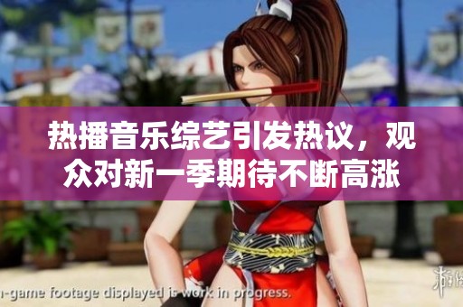 热播音乐综艺引发热议，观众对新一季期待不断高涨