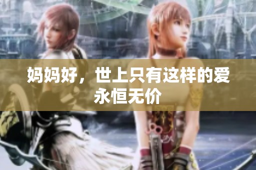 妈妈好，世上只有这样的爱永恒无价