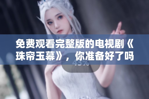 免费观看完整版的电视剧《珠帘玉幕》，你准备好了吗？