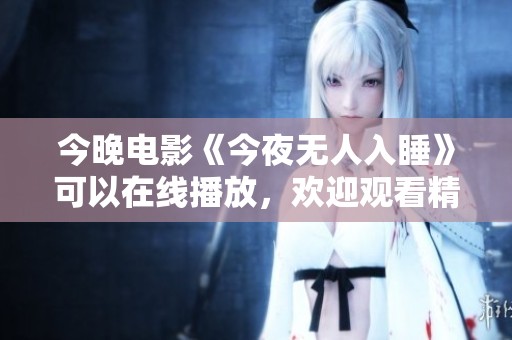 今晚电影《今夜无人入睡》可以在线播放，欢迎观看精彩内容。