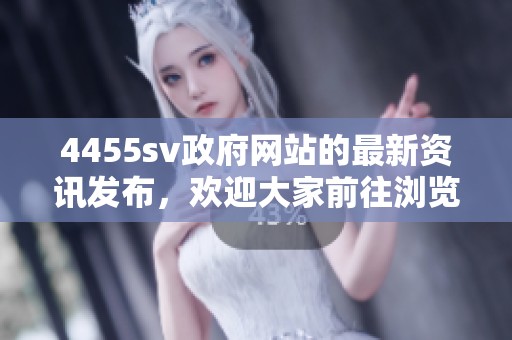 4455sv政府网站的最新资讯发布，欢迎大家前往浏览更多信息