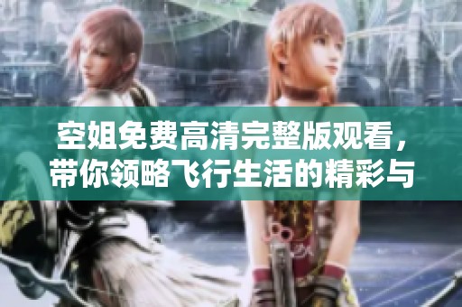 空姐免费高清完整版观看，带你领略飞行生活的精彩与挑战