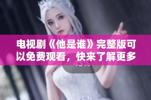 电视剧《他是谁》完整版可以免费观看，快来了解更多精彩内容吧！