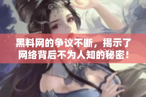 黑料网的争议不断，揭示了网络背后不为人知的秘密！